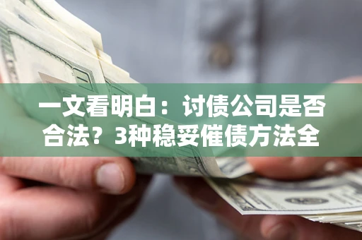 北京一文看明白：讨债公司是否合法？3种稳妥催债方法全解析