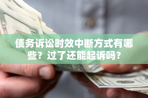 北京债务诉讼时效中断方式有哪些？过了还能起诉吗？