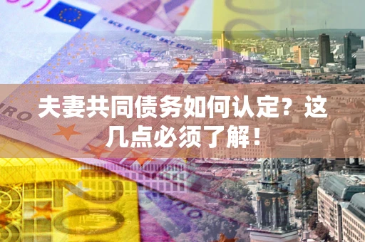 北京夫妻共同债务如何认定？这几点必须了解！