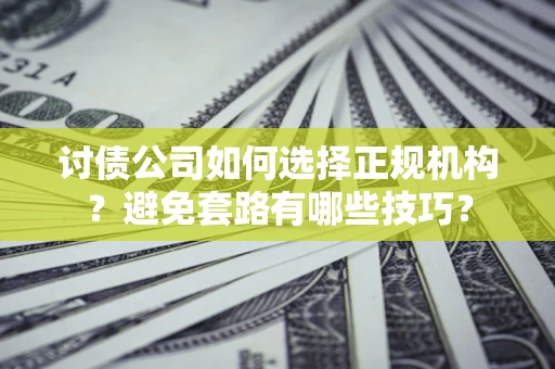 北京讨债公司如何选择正规机构？避免套路有哪些技巧？