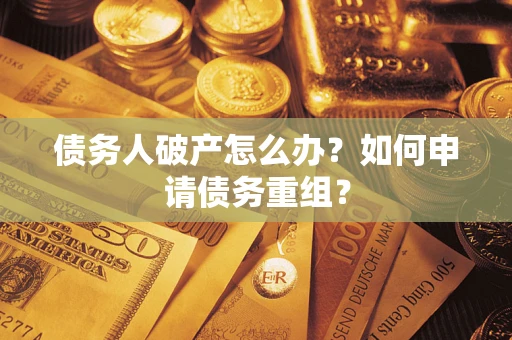 北京债务人破产怎么办？如何申请债务重组？