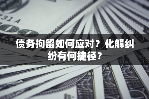 北京债务拘留如何应对？化解纠纷有何捷径？