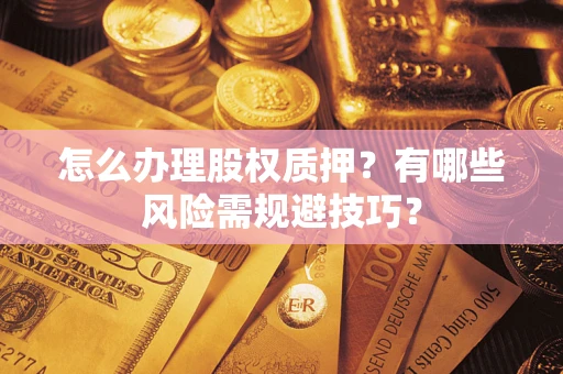 北京怎么办理股权质押？有哪些风险需规避技巧？