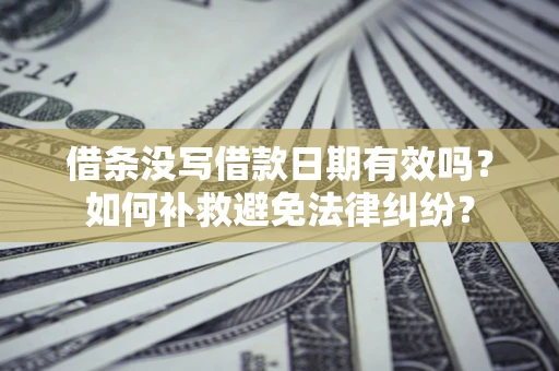 北京借条没写借款日期有效吗？如何补救避免法律纠纷？