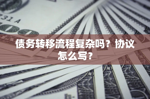 北京债务转移流程复杂吗？协议怎么写？
