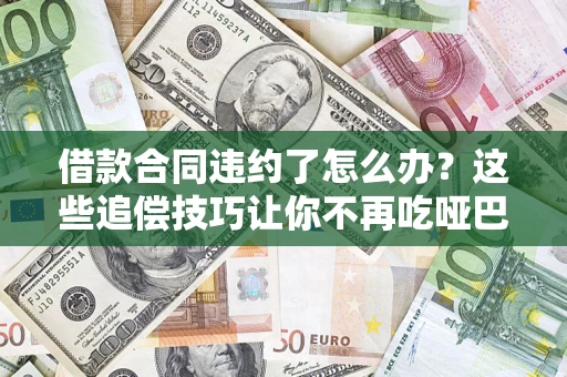 北京借款合同违约了怎么办？这些追偿技巧让你不再吃哑巴亏