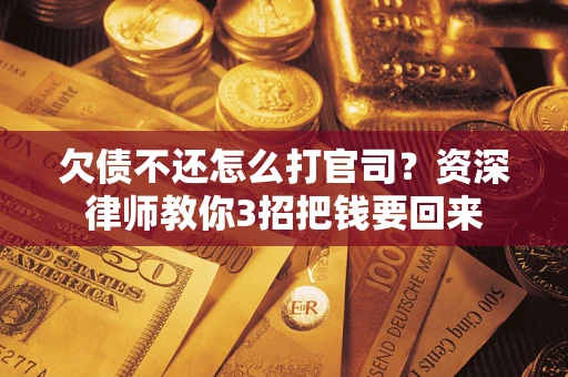 北京欠债不还怎么打官司？资深律师教你3招把钱要回来