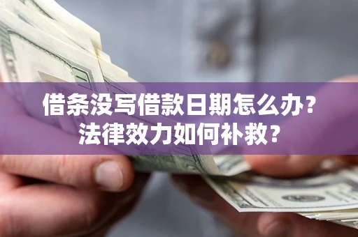 北京借条没写借款日期怎么办?法律效力如何补救? 北京借条没写借款日期怎么办?法律效力如何补救?