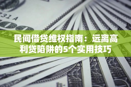 北京民间借贷维权指南：远离高利贷陷阱的5个实用技巧