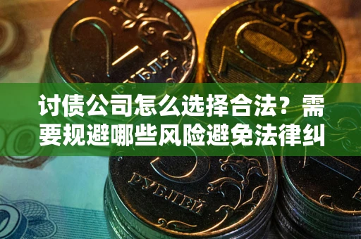 北京讨债公司怎么选择合法？需要规避哪些风险避免法律纠纷？