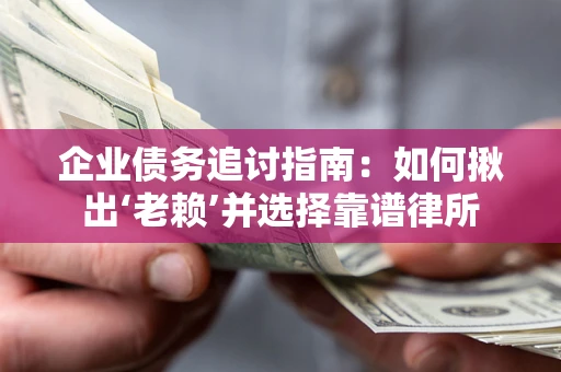北京企业债务追讨指南：如何揪出‘老赖’并选择靠谱律所