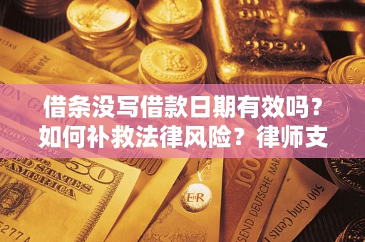 北京借条没写借款日期有效吗？如何补救法律风险？律师支招