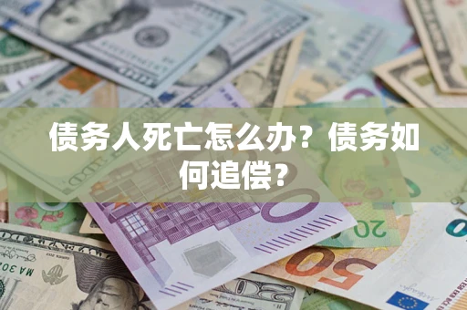 北京债务人死亡怎么办？债务如何追偿？