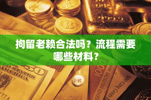 北京拘留老赖合法吗？流程需要哪些材料？