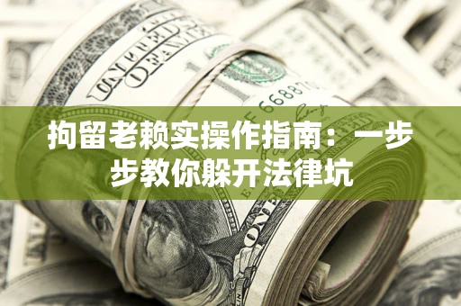 北京拘留老赖实操作指南：一步步教你躲开法律坑