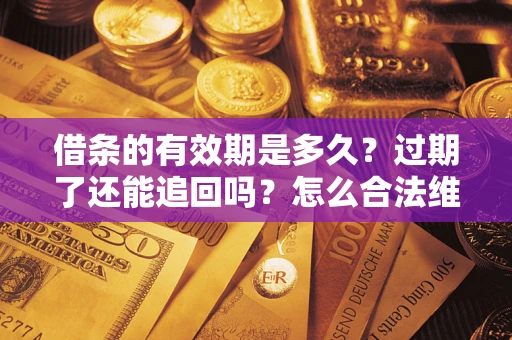 北京借条的有效期是多久？过期了还能追回吗？怎么合法维权？
