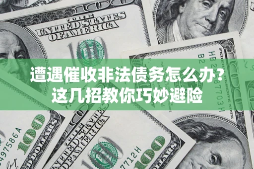 北京遭遇催收非法债务怎么办？这几招教你巧妙避险