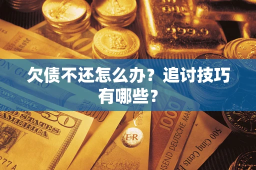 北京欠债不还怎么办？追讨技巧有哪些？