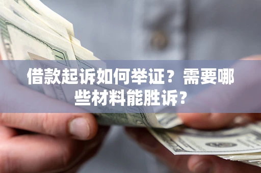 北京借款起诉如何举证？需要哪些材料能胜诉？