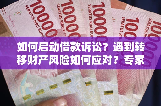 北京如何启动借款诉讼？遇到转移财产风险如何应对？专家解局支招