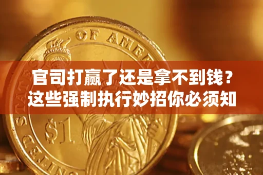 北京官司打赢了还是拿不到钱？这些强制执行妙招你必须知道