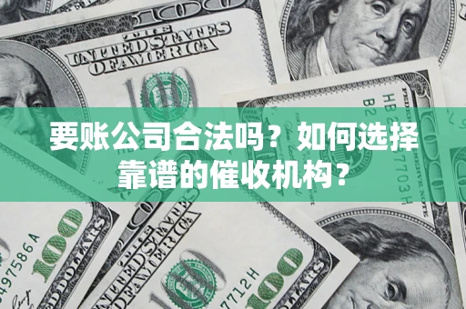 北京要账公司合法吗？如何选择靠谱的催收机构？