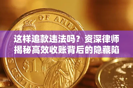 北京这样追款违法吗？资深律师揭秘高效收账背后的隐藏陷阱