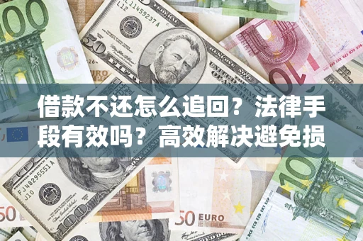 北京借款不还怎么追回？法律手段有效吗？高效解决避免损失