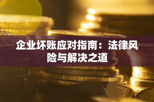 北京企业坏账应对指南：法律风险与解决之道