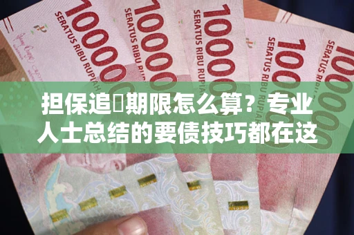 北京担保追償期限怎么算？专业人士总结的要债技巧都在这里了