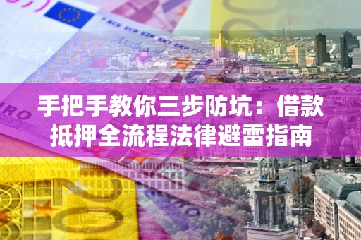 北京手把手教你三步防坑：借款抵押全流程法律避雷指南