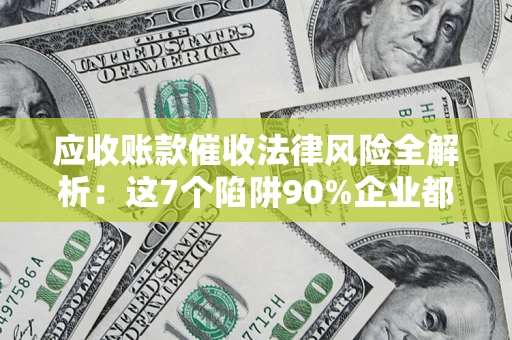 北京应收账款催收法律风险全解析：这7个陷阱90%企业都踩过（含合规应对指南）