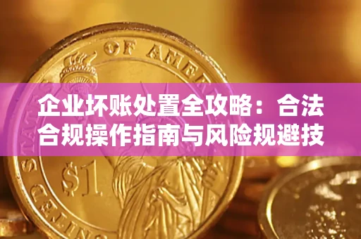 北京企业坏账处置全攻略：合法合规操作指南与风险规避技巧解析