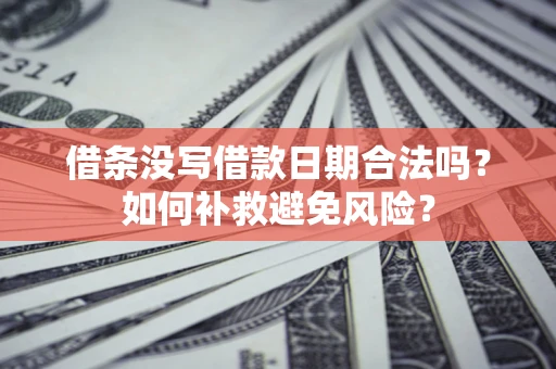 北京借条没写借款日期合法吗？如何补救避免风险？