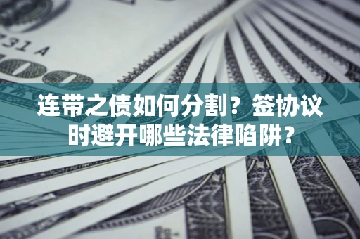 北京连带之债如何分割？签协议时避开哪些法律陷阱？