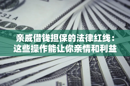 北京亲戚借钱担保的法律红线：这些操作能让你亲情和利益两不误