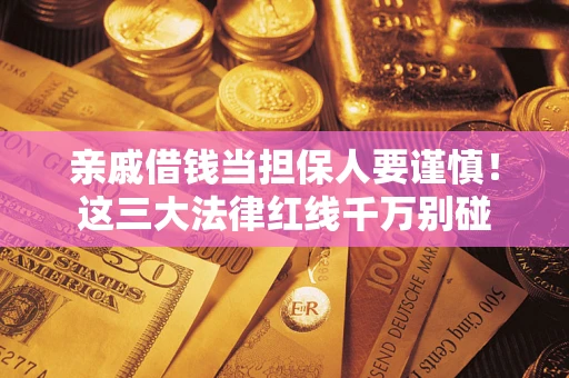 北京亲戚借钱当担保人要谨慎！这三大法律红线千万别碰