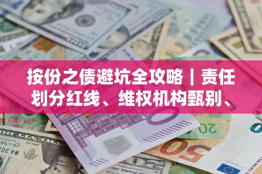 北京按份之债避坑全攻略｜责任划分红线、维权机构甄别、纠纷处理全流程拆解