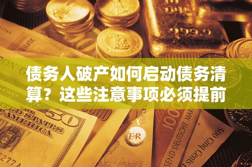 北京债务人破产如何启动债务清算？这些注意事项必须提前知道