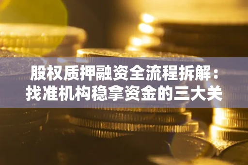北京股权质押融资全流程拆解：找准机构稳拿资金的三大关键