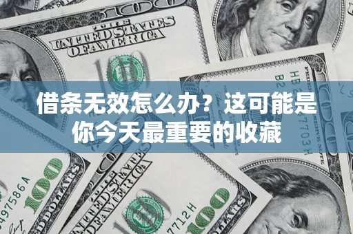 北京借条无效怎么办？这可能是你今天最重要的收藏