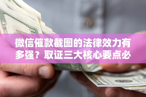 北京微信催款截图的法律效力有多强？取证三大核心要点必须知道！