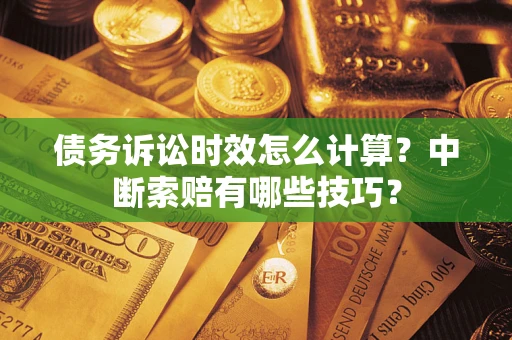 北京债务诉讼时效怎么计算？中断索赔有哪些技巧？