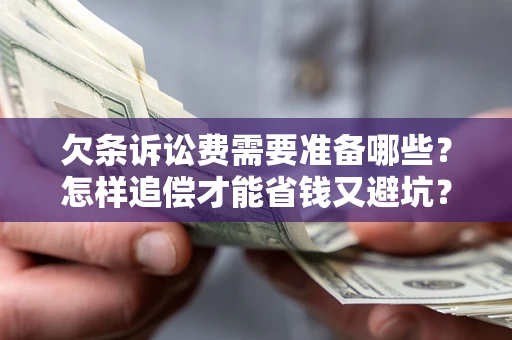 北京欠条诉讼费需要准备哪些？怎样追偿才能省钱又避坑？