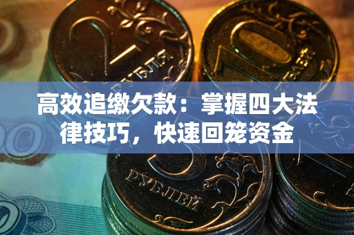 北京高效追缴欠款：掌握四大法律技巧，快速回笼资金