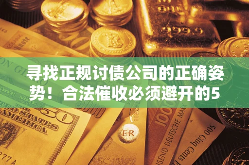 北京寻找正规讨债公司的正确姿势！合法催收必须避开的5大雷区