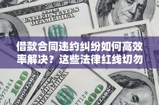 北京借款合同违约纠纷如何高效率解决？这些法律红线切勿触碰