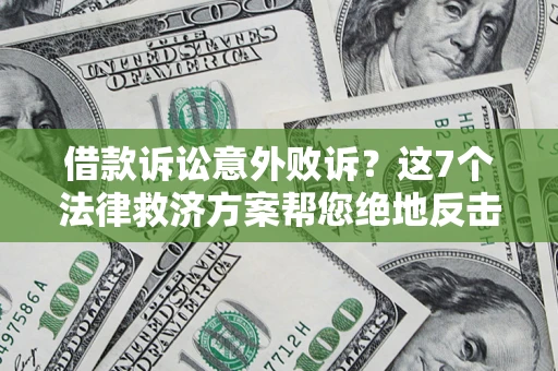 北京借款诉讼意外败诉？这7个法律救济方案帮您绝地反击！