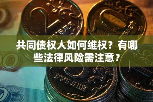 北京共同债权人如何维权？有哪些法律风险需注意？