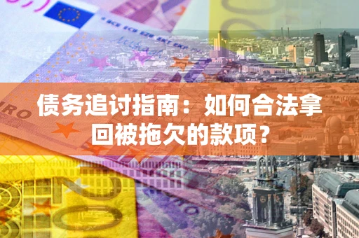 北京债务追讨指南：如何合法拿回被拖欠的款项？